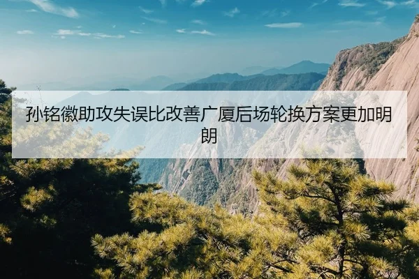 孙铭徽助攻失误比改善广厦后场轮换方案更加明朗